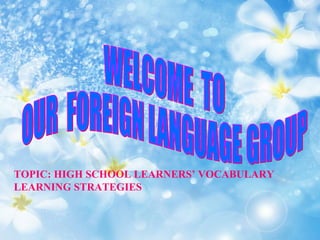 TOPIC: HIGH SCHOOL LEARNERS’ VOCABULARY
LEARNING STRATEGIES
 