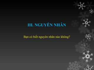 III. NGUYÊN NHÂN
Bạn có biết nguyên nhân nào không?
 