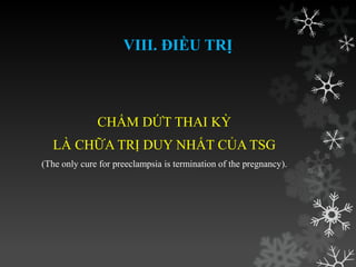VIII. ĐIỀU TRỊ
CHẤM DỨT THAI KỲ
LÀ CHỮA TRỊ DUY NHẤT CỦA TSG
(The only cure for preeclampsia is termination of the pregnancy).
 