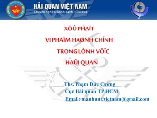 XÖÛ PHAÏT
VI PHAÏM HAØNH CHÍNH
TRONGLÓNH VÖÏC
HAÛI QUAN
Ths. Phạm Đức Cường
Cục Hải quan TP HCM
Email: manhunt.vietnam@gmail.com
 