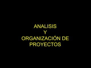 ANALISIS
Y
ORGANIZACIÓN DE
PROYECTOS
 