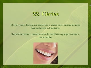 22. Cáries 08/24/10 Free Template from www.brainybetty.com O chá verde destrói as bactérias e vírus que causam muitos dos problemas dentários. Também reduz o crescimento de bactérias que provocam o mau hálito. 
