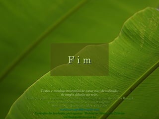 F i m Textos e montagem original de autor não identificado, de ampla difusão na rede. Tradução para o espanhol e reedição de formato, cortesia de Carlos Rangel com o reconhecimento de seu autor original Santiago de Querétaro, Mex. Oct.2008 [email_address] Correção da tradução portuguesa: Walderez Sancinetti Ribeiro [email_address] 