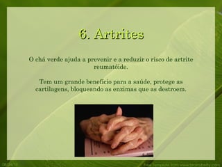 6. Artrites 08/24/10 Free Template from www.brainybetty.com O chá verde ajuda a prevenir e a reduzir o risco de artrite reumatóide. Tem um grande benefício para a saúde, protege as cartilagens, bloqueando as enzimas que as destroem. 