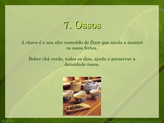7. Ossos 08/24/10 Free Template from www.brainybetty.com A chave é o seu alto conteúdo de fluor que ajuda a manter os ossos fortes. Beber chá verde, todos os dias, ajuda a preservar a densidade óssea. 