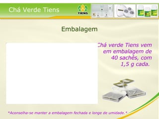 Embalagem O Chá verde Tiens vem em embalagem de 40 sachês, com 1,5 g cada.   *Aconselha-se manter a embalagem fechada e longe de umidade.*  Chá Verde Tiens 