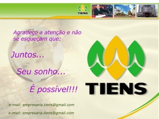 Agradeço a atenção e não se esqueçam que:   Juntos... Seu sonho... É possível!!! e-mail: empresaria.tiens@gmail.com e-mail: empresaria.tiens@gmail.com 