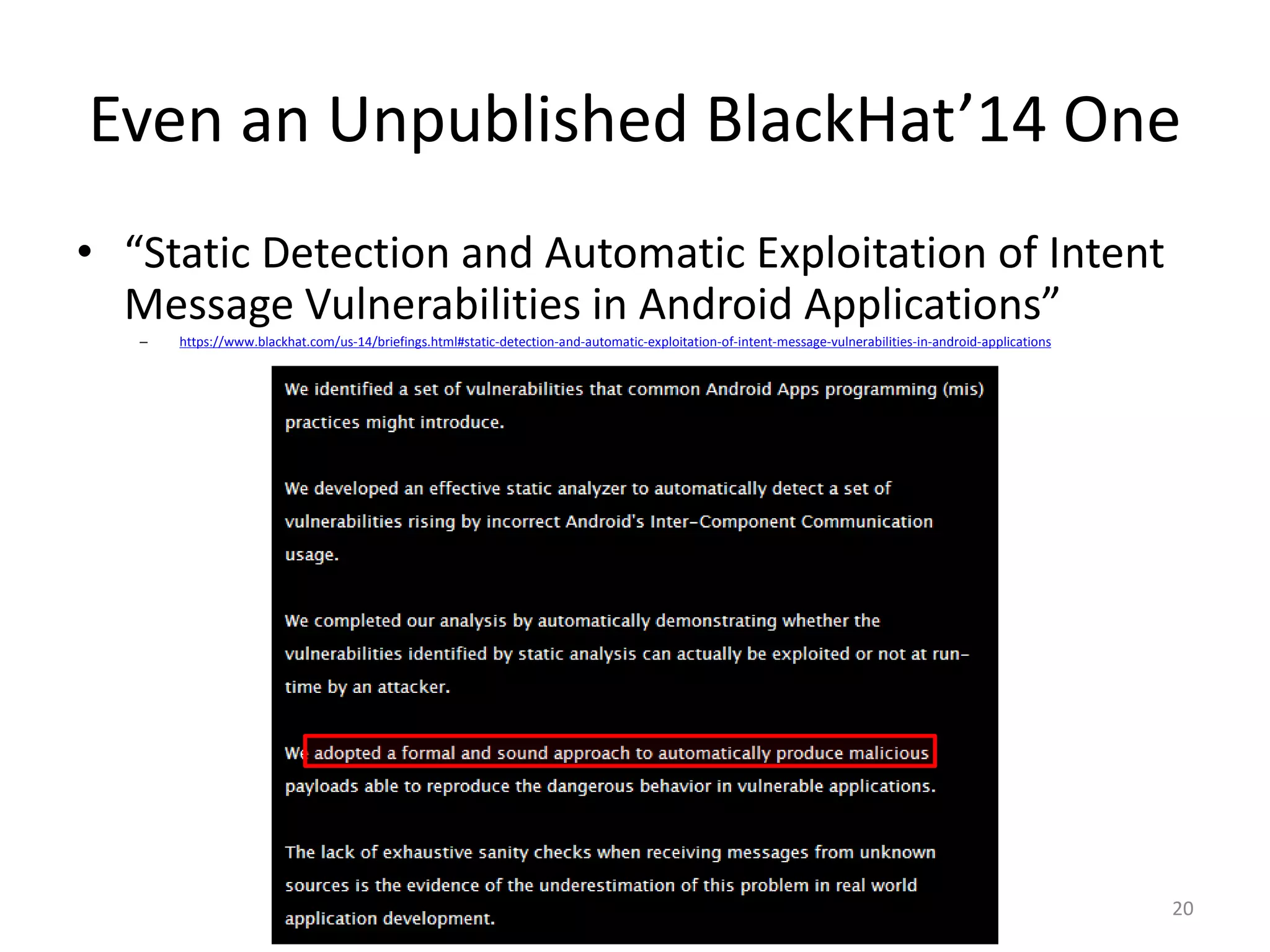 Even an Unpublished BlackHat’14 One
20
• “Static Detection and Automatic Exploitation of Intent
Message Vulnerabilities in Android Applications”
– https://www.blackhat.com/us-14/briefings.html#static-detection-and-automatic-exploitation-of-intent-message-vulnerabilities-in-android-applications
 