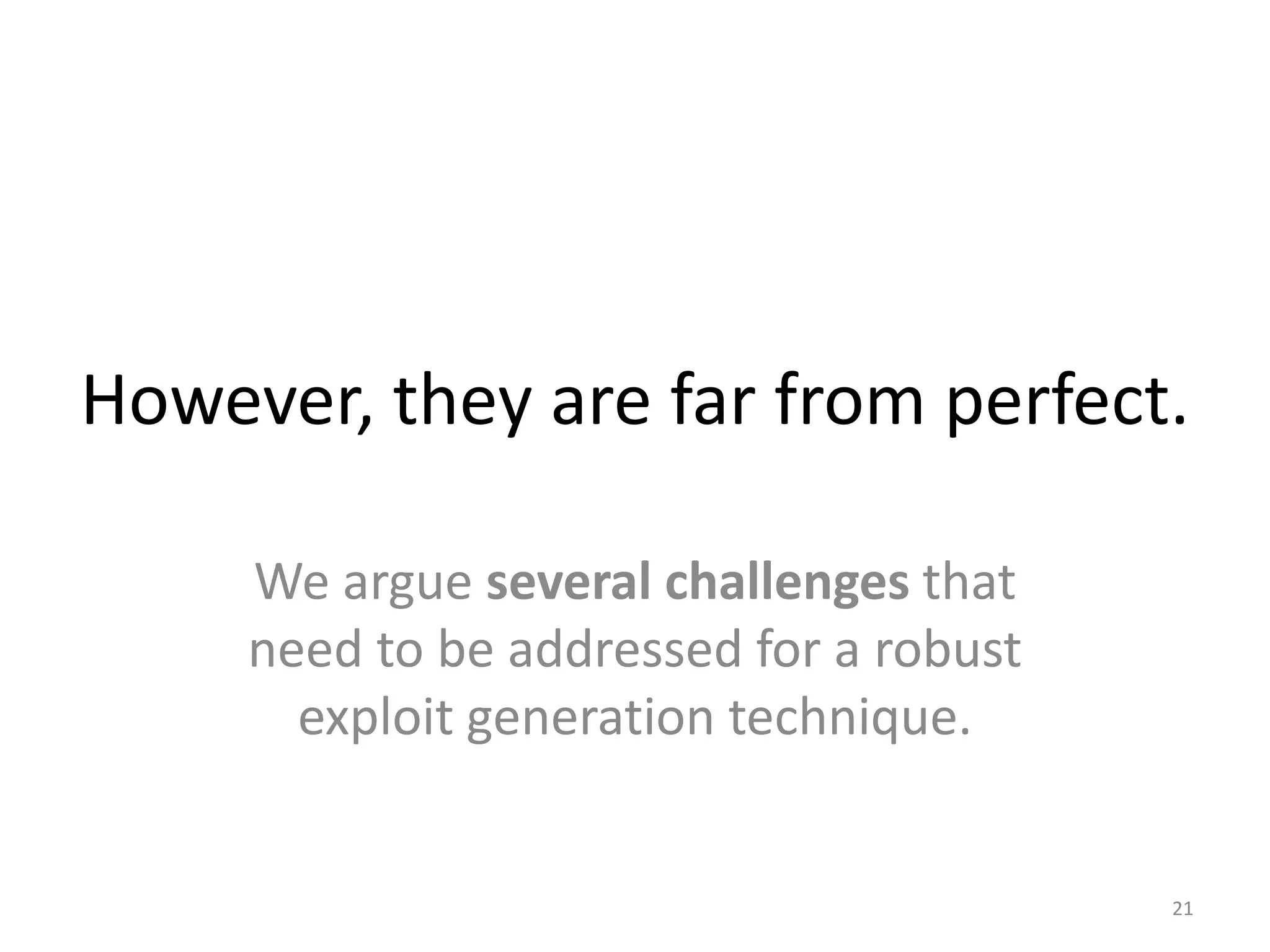 However, they are far from perfect.
We argue several challenges that
need to be addressed for a robust
exploit generation technique.
21
 