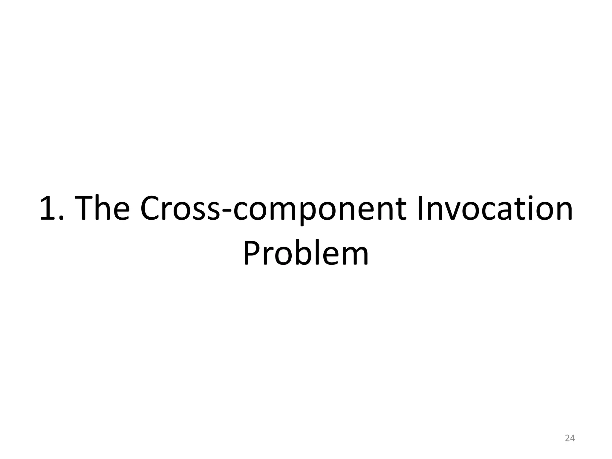 1. The Cross-component Invocation
Problem
24
 