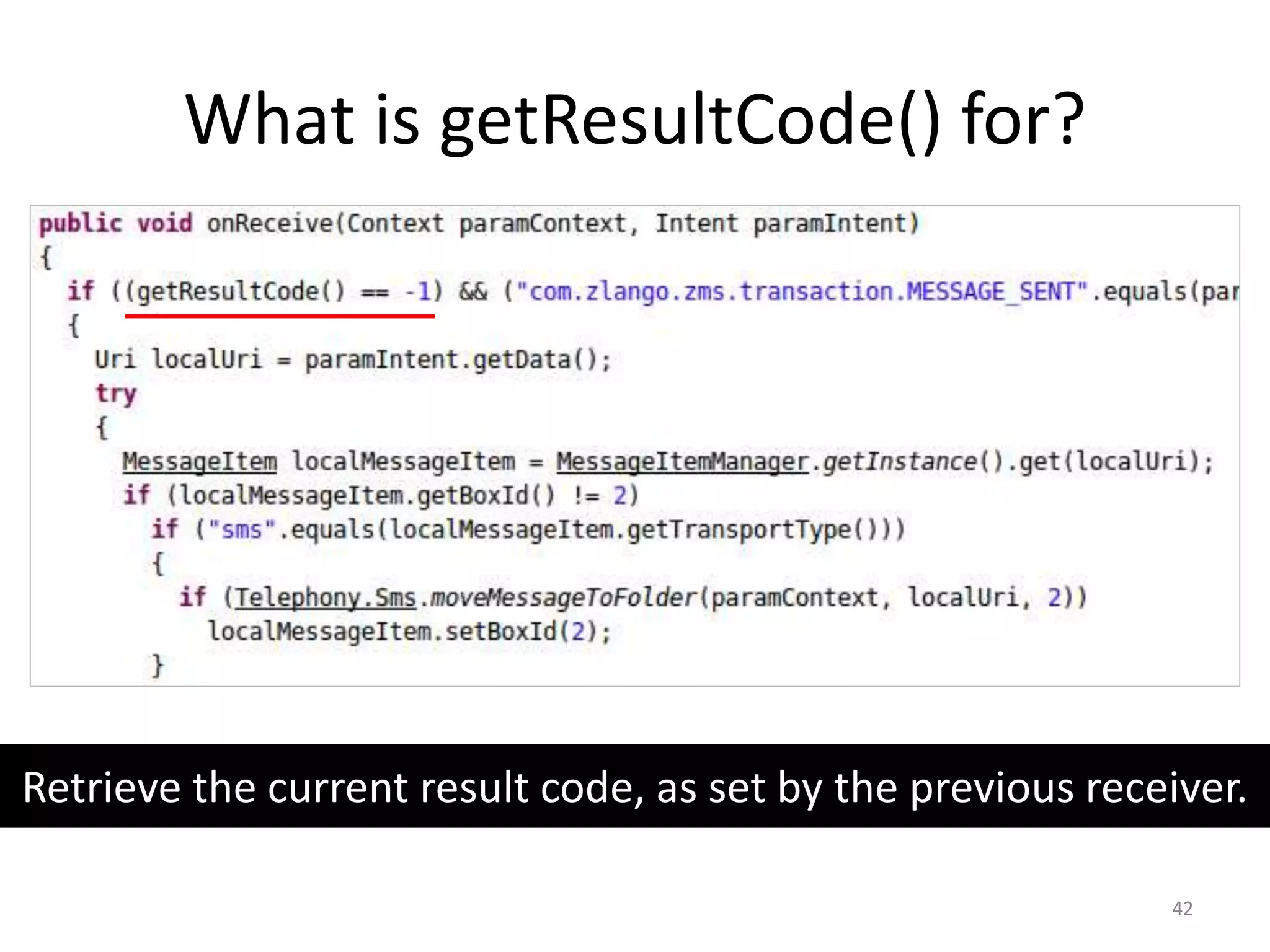 What is getResultCode() for?
42
Retrieve the current result code, as set by the previous receiver.
 