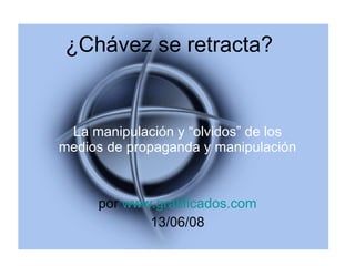 ¿Chávez se retracta? La manipulación y “olvidos” de los medios de propaganda y manipulación por  www.gratificados.com 13/06/08 