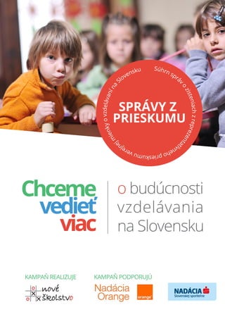 Chceme
vedieť
viac
o budúcnosti
vzdelávania
na Slovensku
Súhrn sprá
v
o
zisteniachzreprezenta
tívnehoprieskumuverejn
ejm
ienkyovzdelávanína
Slovensku
SPRÁVY Z
PRIESKUMU
KAMPAŇ REALIZUJE KAMPAŇ PODPORUJÚ
 