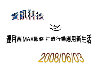 運用WiMAX服務 打造行動應用新生活 資訊科技 之 2008/06/03 