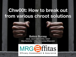 Chw00t: How to break out
from various chroot solutions
Balázs Bucsay
OSCE, OSCP, GIAC GPEN, OSWP
http://rycon.hu/ - https://www.mrg-efﬁtas.com/
@xoreipeip
 
