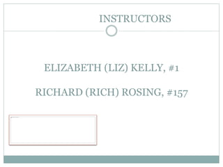 INSTRUCTORS
ELIZABETH (LIZ) KELLY, #1
RICHARD (RICH) ROSING, #157
 