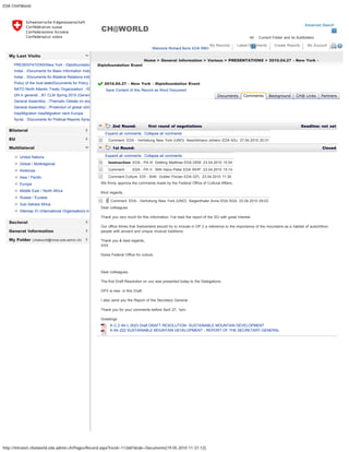 EDA CH@World
http://intranet.chatworld.eda.admin.ch/Pages/Record.aspx?recid=112687&tab=Documents[19.05.2010 11:37:12]
Advanced Search
All Current Folder and its Subfolders
CH@WORLD
Welcome Richard Boris EDA RBO
My Records Latest Documents Create Reports My Account 
My Last Visits
Bilateral
EU
Multilateral
Sectoral
General Information
My Folder (chatworld@moss.eda.admin.ch)
PRESENTATIONS/New York - Diplofoundatio
India/.. /Documents for Basic Information India
India/.. /Documents for Bilateral Relations Indi
Policy of the host state/Documents for Policy o
NATO North Atlantic Treaty Organization/.. /D
UN in general/.. /61 CLM Spring 2010 (Genev
General Assembly/.. /Thematic Debate on ene
General Assembly/.. /Protection of global clima
Iraq/Migration Iraq/Migration nach Europa
Syria/.. /Documents for Political Reports Syria
United Nations
Global / Multiregional
Americas
Asia / Pacific
Europe
Middle East / North Africa
Russia / Eurasia
Sub-Sahara Africa
Sitemap IO (International Organisations in
Home > General Information > Various > PRESENTATIONS > 2010.04.27 - New York -
Diplofoundation Event
2010.04.27 - New York - Diplofoundation Event  
Save Content of this Record as Word Document
   
2nd Round: first round of negotiations  Deadline: not set
  Expand all comments   Collapse all comments
  Comment EDA - Vertretung New York (UNO) Aeschlimann Johann EDA ASJ 27.04.2010 20:31
1st Round:   Closed
  Expand all comments   Collapse all comments
  Instruction EDA - PA III Dettling Matthias EDA DEM 23.04.2010 15:54
  Comment EDA - PA V Willi Hans-Peter EDA WHP 23.04.2010 15:14
  Comment Culture EDI - BAK Gubler Florian EDA GFL 23.04.2010 11:30
 
We firmly approve the comments made by the Federal Office of Cultural Affairs.
Kind regards,
  Comment EDA - Vertretung New York (UNO) Siegenthaler Anne EDA SGA 23.04.2010 09:03
 
Dear colleagues
Thank you very much for this information. I've read the report of the SG with great interest.
Our office thinks that Switzerland should try to include in OP 3 a reference to the importance of the mountains as a habitat of autochthon
people with ancient and unique musical traditions.
Thank you & best regards,
XXX
Swiss Federal Office for culture
 
Dear colleagues,
The first Draft Resolution on xxx was presented today to the Delegations.
OP3 is new  in this Draft. 
I also send you the Report of the Secretary General.
Thank you for your comments before April 27, 1pm.
Greetings
  A-C.2-64-L.0023 Draft DRAFT RESOLUTION- SUSTAINABLE MOUNTAIN DEVELOPMENT
  A-64-222 SUSTAINABLE MOUNTAIN DEVELOPMENT - REPORT OF THE SECRETARY-GENERAL
Documents Comments Background CH@ Links Partners
« Back
Add Comment Add Round
 