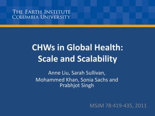 CHWs in Global Health:Scale and Scalability Anne Liu, Sarah Sullivan,  Mohammed Khan, Sonia Sachs and Prabhjot Singh MSJM 78:419-435, 2011 