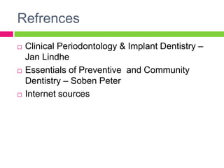 Refrences
 Clinical Periodontology & Implant Dentistry –
Jan Lindhe
 Essentials of Preventive and Community
Dentistry – Soben Peter
 Internet sources
 