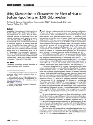 Basic Research—Technology



Using Diazotization to Characterize the Effect of Heat or
Sodium Hypochlorite on 2.0% Chlorhexidine
Bettina R. Basrani, Specialist in Endodontics, PhD,* Sheela Manek, BSc,† and
Edward Fillery, BSc, PhD†

Abstract
Introduction: The combination of sodium hypochlorite
(NaOCl) and chlorhexidine (CHX) results in the forma-
tion of a precipitate. In a previous study, we demon-
                                                                     B   acteria in the root canal system provoke the formation of periapical inﬂammatory
                                                                         lesions (1). The aim of root canal treatment is to eliminate bacteria from the
                                                                     infected root canal and to prevent reinfection. Biomechanical cleaning and shaping
strated the formation of 4-chloraniline (PCA) in the                 of the root canal greatly reduce the number of bacteria (2). Nevertheless, studies
precipitate in an amount directly related to the concen-             have shown that bacteria often persist (3). Various irrigants have been used for canal
tration of NaOCl used. Aims and Methods: The aim of                  disinfection (2, 4, 5). The most common irrigant used is sodium hypochlorite (NaOCl)
the present study was to use a diazotization technique               in concentrations ranging from 0.5%–6% (6–8). NaOCl is an effective tissue solvent and
to conﬁrm the presence of an aromatic amine (like                    antimicrobial agent (6–8). Its germicidal ability is related to the formation of hypochlo-
PCA) in the NaOCl/CHX precipitate and also in the                    rous acid when in contact with bacteria and organic debris. In high concentration
2.0% CHX at different temperatures (37 C and 45 C).                NaOCl is toxic and can cause periapical inﬂammation (6, 7, 9, 10), whereas in low
Results: The results corroborated the presence of the                concentrations its antimicrobial effect is reduced, especially against speciﬁc microor-
aromatic amine in the precipitate and in the CHX at                  ganisms (6). NaOCl is not a substantive antimicrobial agent (11). It also discolors
45 C. Conclusions: Further investigations of the precip-            fabrics on contact (9), corrodes instruments, and has an unpleasant odor (11).
itate should address the bioavailability of PCA leaching                   Chlorhexidine gluconate (CHX) is a broad-spectrum antimicrobial agent that has
out from dentin and its cytotoxicity. Until the precipitate          been advocated for root canal disinfection (8, 12). When used as an irrigant or intra-
is studied further, it would appear prudent to minimize              canal medication, its antibacterial efﬁcacy is comparable to that of NaOCl (11, 13, 14),
its formation. (J Endod 2009;35:1296–1299)                           and it is effective against certain NaOCl-resistant bacterial strains (11, 15). Prolonged
                                                                     exposure of the root dentin to CHX might impart a residual antimicrobial property to the
Key Words                                                            dentin surface (11, 14, 16, 17). CHX has a low grade of toxicity (18); however, its
Chlorhexidine, diazotization technique, interaction of               inability to dissolve organic matter might be a drawback in its clinical use (19).
irrigants, precipitate, sodium hypochlorite                                A combination of NaOCl and CHX for root canal irrigation has been advocated to
                                                                     enhance their antimicrobial properties. A study by Kuruvilla and Kamath (7) suggested
                                                                     that the antimicrobial effect of 2.5% NaOCl and 0.2% CHX used in combination was
                                                                     greater than that of either agent used separately. Zehnder (20) proposed an irrigation
     From the *Department of Endodontics and †Department of          regimen in which NaOCl would be used during root canal enlargement followed by irri-
Microbiology, Faculty of Dentistry, University of Toronto, Tor-
onto, Ontario, Canada.                                               gation with ethylenediaminetetraacetic acid (EDTA), and CHX as a ﬁnal ﬂush. However,
     Address requests for reprints to Dr Betttina Basrani, Univer-   when NaOCl was present in the canal at the time CHX was introduced, a precipitation was
sity of Toronto, Faculty of Dentistry, 124 Edward St #348C, Tor-     observed to occur (20, 21), as well as the combination of CHX and EDTA produces
onto, Ontario, Canada M5G 1G6. E-mail address: bettina.              a white precipitate (22). In a previous study (23), formation of a precipitate was
basrani@dentistry.utoronto.ca.                                       observed after mixing NaOCl and 2%CHX. By using x-ray photon spectroscopy (XPS)
0099-2399/$0 - see front matter
     Copyright ª 2009 American Association of Endodontists.          and time of ﬂight secondary ion mass spectrometry (TOF-SIMS), we demonstrated
doi:10.1016/j.joen.2009.05.037                                       the presence of 4-chloroaniline (PCA) in an amount directly related to the concentra-
                                                                     tion of NaOCl used. Subsequently, Bui et al (24) reported that the NaOCl/CHX precipitate
                                                                     tended to occlude the dentinal tubules and that further investigation was needed. The
                                                                     presence of PCA was also reported in a recent study (25) in a 0.2% CHX solution after 14
                                                                     days.
                                                                           The use of ultrasonic energy to enhance the efﬁcacy of irrigants is a new trend in
                                                                     clinical endodontics. It was suggested that passive ultrasonic vibration used in conjunc-
                                                                     tion with NaOCl signiﬁcantly improved removal of bacteria from the root canal (26).
                                                                     Cameron (26) reported that an increase in the intracanal temperature from 37 C to
                                                                     45 C occurred close to the tip of the instrument when the NaOCl was ultrasonically acti-
                                                                     vated for 30 seconds without replenishment. No studies on the effect of CHX with passive
                                                                     ultrasonic vibrations have been reported, and it could be suspicion that heated 2.0%
                                                                     CHX might form a precipitate.
                                                                           Therefore, the aim of the present study was to use a diazotization technique (reac-
                                                                     tion between a primary aromatic amine and nitrous acid to give a diazo compound) to
                                                                     conﬁrm the presence of an aromatic amine (like PCA) in the NaOCl/CHX precipitate and
                                                                     also in the 2.0% CHX at different temperatures (37 and 45 C).



1296        Basrani et al.                                                                                           JOE — Volume 35, Number 9, September 2009
 