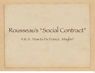 Rousseau’s “Social Contract”
    A.K.A. ‘How to Fix France...Maybe!’




                                          1
 