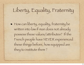 Liberty, Equality, Fraternity

How can liberty, equality, fraternity be
written into law if man does not already
possess these values/attributes? If the
French people have NEVER experienced
these things before, how equipped are
they to institute them ?



                                           13
 
