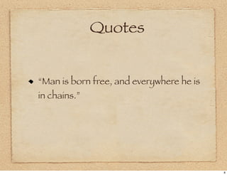 Quotes


“Man is born free, and everywhere he is
in chains.”




                                          8
 