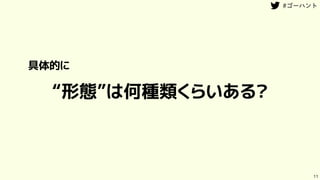 “形態”は何種類くらいある？
11
具体的に
 