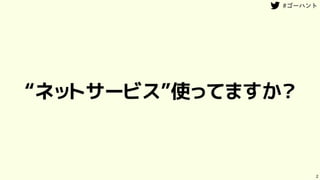 “ネットサービス”使ってますか？
2
 