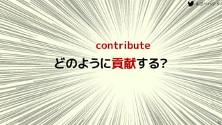 contribute
どのように貢献する？
22
 