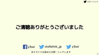 ご清聴ありがとうございました
37
y3sei stellalink_jp y3sei
本スライドは後ほど公開・シェアします
 