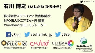 4
石川 博之（いしかわ ひろゆき）
株式会社ステラリンク 代表取締役
NPO法人シニアネット光 監事
WordBench山口 モデレーター
y3sei stellalink_jp y3sei
https://plugmize.jp/ http://chixi.jp/ http://ultema.ch/ http://coderdojo
-hikari.com/
 