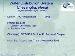 Water Distribution System  Chayangba, Nepal Implementation Trip #1 and #2 ,[object Object],[object Object],[object Object],[object Object],[object Object],[object Object]