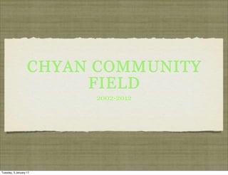 CHYAN COMMUNITY
FIELD
2002-2012
Tuesday, 3 January 17
 