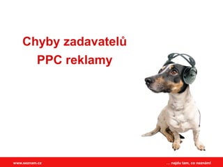Chyby zadavatelů
      PPC reklamy




www.seznam.cz          … najdu tam, co neznám!
 