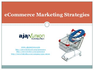 eCommerce Marketing Strategies




            www.ajaxunion.com
       http://www.facebook.com/ajaxunion
        http://www.twitter.com/ajaxunion
  http://www.linkedin.com/company/ajax-union
 