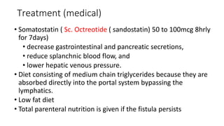 Treatment (medical)
• Somatostatin ( Sc. Octreotide ( sandostatin) 50 to 100mcg 8hrly
for 7days)
• decrease gastrointestin...