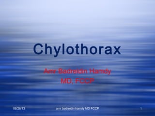 06/26/13 amr badreldin hamdy MD FCCP 1
Chylothorax
Amr Badreldin Hamdy
MD, FCCP
 