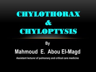By
Mahmoud E. Abou El-Magd
Assistant lecturer of pulmonary and critical care medicine
CHYLOTHORAX
&
CHYLOPTYSIS
 