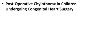 • Post-Operative Chylothorax in Children
Undergoing Congenital Heart Surgery
 