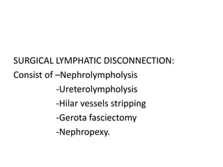 SURGICAL LYMPHATIC DISCONNECTION:
Consist of –Nephrolympholysis
-Ureterolympholysis
-Hilar vessels stripping
-Gerota fasciectomy
-Nephropexy.
 