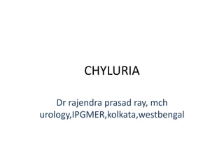CHYLURIA
Dr rajendra prasad ray, mch
urology,IPGMER,kolkata,westbengal
 