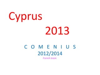 Cyprus
2013
C O M E N I U S
2012/2014
French team
 