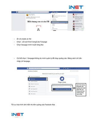 - ấn vô create an Ad
- Chọn : số lượt thích trang/Like Fanpage
- Chọn fanpage mình muốn tăng like
- Có thể chọn 1 fanpage không do mình quản lý để chạy quảng cáo. Băng cách chỉ cần
nhập Url fanpage.
Tối ưu hóa hình ảnh hiển thị trên quảng cáo Facbook Ads
 
