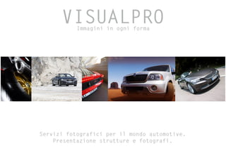 VISUALPRO
           Immagini in ogni forma




Servizi fotografici per il mondo automotive.
    Presentazione strutture e fotografi.
 