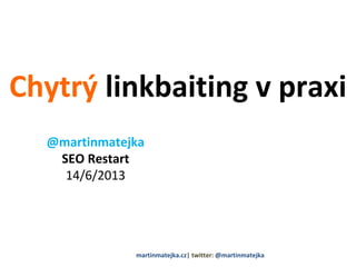 Chytrý linkbaiting v praxi
@martinmatejka
SEO Restart
14/6/2013
martinmatejka.cz| twitter: @martinmatejka
 