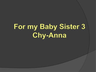 For my Baby Sister 3
     Chy-Anna
 