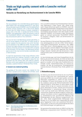Trials on high quality cement with a Loesche vertical
roller mill
Versuche zur Herstellung von Hochwertzement in der Loesche-Mühle



I   lntroduction                                                               1 Einleitung

The new production line in the Martinsburg cement plant in                     Am 5. Juni 2010 wurde eine neue Produktionslinie im Zement-
West Virginia, USA, was off icially opened on 5th June, 2010.                  werk Martinsburg in West Virginia, USA, offiziell einge-
This cement plant is part of ESSROC, one of the leading North                  weiht. Dieses Zementwerk gehört zur ESSROC, einem der
American cement producers with a total annual capacity                         führenden Zementhersteller in Nordamerika mit einer Gesamt-
of more than 6.5 million tonnes of cement, produced                       in   jahreskapazität von mehr als 6,5 Mio. Tonnen Zement aus
various mills in the USA, in Canada and Central America.                       verschiedenen Zementwerken in den USA, Kanada und Mit
ESSROC, with headquarters in Bath, Pennsylvania, is part of                    telamerika. ESSROC, mit Firmensitz in Bath, Pennsylvania,
rhe ITALCEMENTI GROUP with headquarters in Bergamo,                            gehört zur weltweit operierenden ITALCEMENTI GROUP
Italy and production plants on four continents.                                m¡t Hauptsitz in Bergamo, ltalien und Zementwerken auf
                                                                               vier Kontinenten.
The new kiln line in the Martinsburg cement plant (l Fig. I)
with an annual capacity of more than 1.8 million tonnes of                     Die neue Ofenlinie im Zementwerk Martinsburg (l Bild 1), mit
cement replaces the old production lines which had been                        einer Jahreskapazität von mehr als 1,8 Mio. Tonnen Zement,
put into operation in the 1960s and 1970s. The use of state-                   ersetzt ältere Produktionslinien, die bereits in den 1960er
of-the-art and highly effective technologies should lead to a                  und 1970er Jahren in Betrieb gegangen waren. Durch den
reduction of the COr-emission of more than 30 % compared                       Einsatz neuester und hoch effektiver Technologien wird der
to the old plants. For this reason, the Martinsburg cement                     COr-Ausstoß um mehr als 30 % gegenüber den früheren
plant is one of the most environmentally sustainable plants                    Anlagen reduziert. Deshalb zählt das Zementwerk in Mar-
in North America.                                                              tinsburg heute zu den umweltfreundlichsten Werken in Nord-
                                                                               amerika.
To meet the requirements of high energy efficiency when
grinding cement raw materials, cements or coals used as                        Um den Anforderungen nach hoher EnergieeÍ'tizienz bei der
fuel for the pyroprocess, it was decided to equip this new                     Mahlung des Zementrohmaterials, der Kohle als Brennstoff
production line with vertical roller mills made by Loesche,                    für den Pyro-Prozess und der Fertigmahlung des Zements
Germany, which were supplied via the company's American                        gerecht zu werden, ist für diese neue Produktionslinie ent-
subsidiary, Loesche America in Pembroke Pines, Florida.                        schieden worden, Vertikal-Rollenmrihlen von Loesche ein-
                                                                               zusetzen, die über die amerikanische Tochtergesellschaft
2 Cement raw mater¡al grinding                                                 Loesche America in Pembroke Pines, Florida, geliefert wur-
                                                                               den.
The grinding of the entire cement raw material for the
new line is carried out by a Loesche mill LM 60.6, which                       2 Rohmehlerzeugung
                                                                               Die Mahlung des Zementrohmaterials für die neue Produk-
                                                                               tionslinie erfolgt durch eine Loesche-Mühle der Typenbe-
                                                                               zeichnung LM 60.6, die mit sechs gleich großen, konischen
                                                                               Mahlwalzen ausgestattet ist, welche auf einer horizonta-
                                                                               len Mahlbahn mit einem Durchmesser von 6,0 m abrollen.
                                                                               Die installierte Leistung des Mahlschüsselantriebs beträgt
                                                                               4600 kW (t Bild 2). Vorteil dieser mit sechs Walzen ausge-
                                                                               rüsteten Mühle ist das von Loesche entwickelte und inte-
                                                                               grierte,Redundancy Concept', welches eine kontinuierliche
                                                                               Rohmehlproduktion in ausreichender Menge sicherstellt,
                                                                               in dem auch bei Ausfall einer Mahlwalze aufgrund eines
                                                                               mechanischen Defekts der Betr¡eb fortgeführt werden kann,
                                                                               nachdem die defekte und die ihr gegenüberliegende Walze
                                                                               zur Gewährleistung einer symmetrischen Belastung des
                                                                               Muhlengetriebes aus dem Mahlraum ausgeschwenkt wur-
                                                                               den. Unter diesen eingeschränkten Bedingungen eines
                                                                               Betriebs mit nur vier Walzen kann insbesondere bei verlän-
                                                                               gerter Tageslaufzeit immer noch ausreichend Rohmehl er-
                                                                               zeugt werden, so dass der kontinuierliche Betrieb des Ofens
                                                                               durch Rohmehlmangel nicht gefährdet wird.
Figure   l:   View of the new production line in the Martinsburg cement
              plant in West Virginia, USA
Bild   1:     Blick auf die neue Produktionsanlage im Zementwerk Martins-      Der garantierte Rohmehldurchsatz von 400 t/h wird bei einer
              burg in West Virginia, USA                                       Mahlfeinheit, entsprechend einem Rückstand R 0,09 von


CEMENTINTERNATIONAL        I   2/2011   )   VOL.g                                                                                      61
 