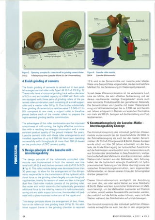 ',   Expansion




      Figure   3:   Operating principle of a Loesche mill for grinding cement cl¡nker      Figure   4:   Loesche roller module
      Bild   3:     Arbeitsprinzip einer Loesche-Mühle für die Klinkermahlung              Bild4:        Loesche-Walzenmodul


      4 Finish grinding of cements                                                         15olo wird in der Zementmühle von Loesche jeder Master-
                                                                                           Walze eine Support-Walze vorgeschaltet, die das stark belüftete
      The finish grinding of cements is carried out in two paral-                          Mahlbett für die Zerkleinerung im Walzenspalt präpariert.
      lel arranged vertical roller mills Type LM 53.3+3 CS (Fig. 2).
      These mills have a horizontal grinding track with a diameter                         Vorteil dieser Walzenkombination ist die verbesserte Lauf-
      of 5.3 m and an installed capacity of 4 600 kW. Both mills                           ruhe der Mühle, die sehr effektive Zerkleinerung und der
      are equipped with three pairs of grinding rollers of the pa-                         daraus resultierende niedrige Energiebedarf sowie auch
      tented roller combination, each consisting of a small support                        eine konstante Produktqualität des gemahlenen Materials.
      roller and a master roller (l Fig. 3). Due to the substantially                      Die Zementmühlen von Loesche mit dieser Walzenanord-
      finer grinding of cements to a residue value R 0.045 of 1 to                         nung und Antriebsleistungen bis zu 6 700 kW sind bereits
      8 o/o compâred 1o raw meal, a support roller is therefore                            seit Jahren erfolgreich in Betrieb und erreichen Durchsätze
      placed before each of the master rollers to prepare the                              von mehr als 360 t/h, bezogen auf die Herstellung von Port-
      highly-aerated grinding bed for comminution.                                         landzementen.

      The advantages of this roller combination are the improved                           5 Konstruktionsnrinzin der loesche-Mühle                            -
      smoothness of mill running, the highly effective comminu-                               lnterchangealii I ¡ty concept
      tion w¡th a resulting low energy consumption and a more
      constant product quality of the ground material. For years,                          Das Konstruktionsprinzip des individuell geführten Walzen-
      Loesche cement mills with these roller arrangements and                              moduls wurde sowohl bei der Loesche-Mühle LM 60.6 für
      ¡nstalled capacities of up to 6 700 kW have been operating                           die Rohmehlerzeugung als auch bei den beiden Zement-
      successfully with throughputs of more than 360 t/h based                             mühlen LM 53.3+3 CS angewandt (l Bild 4). Dieses Konzept
      on the production of OPC cement quality.                                             wurde schon vor über 30 Jahren entwickelt, um die Bau-
(5
                                                                                           teile, die für die Übertragung der hydraulischen Zusatzkräfte
=
-
3n    5 Design principle of the loesche m¡ll -                                             auf die Mahlwalzen verantwortlich sind, insbesondere auch
at         interchangeability                                                              aus Gründen des Verschleißes im Gas-/Staubstrom, weitge-
l¡¡                                                                                        hend außerhalb des Mahlraums anordnen zu können. Jedes
C¡
c
Ê     The design principle of the individually controlled roller                           Walzenmodul besteht aus der Mahlwalze, dem Schwing-
È     module was implemented in both the cement raw ma-                                    hebel, der die hydraulisch erzeugte Zusatzkraft mit hydro-
      terial mill LM 60.6 and the two cement mills LM 53.3+3 CS                            pneumatischer Federung auf die Walze überträgt sowie der
      (l Fig. 4). This roller module design was developed more than                        statischen Unterstützungskonstruktion, dem sogenannten
      30 years ago, to allow for the arrangement of the Compo-                             Mühlenständer, an dessen oberen Ende der Schwinghebel
      nents responsible for the transmission of the hydraulic addi-                        drehbar gelagert ist.
      tional force to the grinding rollers largely outside the grind-
      ing chamber, mainly for reasons of wear and tear in the gas/                         Dieses Konstruktionsprinzip ermöglicht die Anordnung
      dust flow. Each roller module consists of the grinding roller,                       von zwei, drei, vier oder sechs Walzen auf einer Mahlbahn
      the rocker arm which Ìransmits the hydraulically generated                           (l Bild 5). Dabeiwird kein zusätzlicher Stützrahmen im Mahl-
      additional force to the roller by means of a hydro-pneumatic                         raum benötigt, um die Mahlwalzen zueinander auf Position
      spring unit and static support structure, the so-called mill ped-                    zu halten, womit weitere Massenkräfte vermieden werden,
      estal with a pivot-mounted rocker arm at the upper end.                              die zusätzlich auf die Mühle wirken können, wenn sich die
                                                                                           Walzen während des Mahlbetriebs auf und ab bewegen.
      This design principle allows the arrangement of two, three,
      four or six rollers on one grinding track (l Fig. 5). No addi-                       Das Konstruktionsprinzip des individuell geführten Walzen-
      tional support frame in the grinding chamber is required                             moduls ermöglichte es auch, bei den in den vergangenen


      64                                                                                                                    CEMENTINTERNATIONAL   )   2/2011   )   VOL.g
 