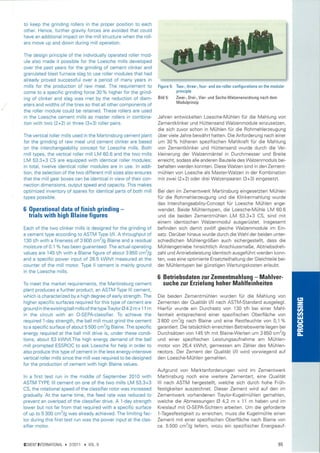 to keep the grinding rollers in the proper position to      each
other. Hence, further gravily forces are avoided that could
have an additional impact on the mill structure when the roll-
ers move up and down during mill operation.

The design principle of the individually operated roller mod-
ule also made it possible for the Loesche mills developed
over the past years for the grinding of cement clinker and
granulated blast furnace slag to use roller modules that had
already proved successful over a period of many years in
mills for the production of raw meal. The requirement to            Figure   5:   Two-, three-, four- and six-roller configurations on the modular
come to a specific grinding force 30 % higher for the grind-                      principle

ing of clinker and slag was met by the reduction of diam-           Bild   5:     Zwei-, Drei-, Vier- und Sechs-Walzenanordnung nach dem
                                                                                  Modulprinzip
eters and widths of the tires so that all other components of
the roller module could be reta¡ned. These rollers are used
in the Loesche cement mills as master rollers in combina-           Jahren entwickelten Loesche-Mrlhlen für die Mahlung von
tion with two (2+2) or three (3+3) roller pairs.                    Zementklinker und Hüttensand Walzenmodule einzusetzen,
                                                                    die sich zuvor schon in Mühlen für die Rohmehlerzeugung
The vertical roller mills used in the Martinsburg cement plant      über viele Jahre bewåhrt hatten. Die Anforderung nach einer
for the grinding of raw meal und cement clinker are based           um 30 % höheren spezifischen Mahlkraft für die Mahlung
on the interchangeability concept for Loesche mills. Both           von Zementklinker und Hüttensand wurde durch die Ver-
mill types, the vertical roller mill LM 60.6 and the two mills      kleinerung der Walzenmäntel in Durchmesser und Breite
LM 53.3+3 CS are equipped with idenlical roller modules;            erreicht, sodass alle anderen Bauteile des Walzenmoduls bei-
¡n total, twelve identical roller modules are in use. ln addi-      behalten werden konnten. Diese Walzen sind in den Zement-
tion, the selection of the two different mill sizes also ensures    mühlen von Loesche als Master-Walzen in der Kombination
that the mill gear boxes can be identical in view of their con-     mit zwei (2+21 oder drei Walzenpaaren (3+3) eingesetzt.
nection dimensions, output speed and capacity. This makes
optimized inventory of spares for identical parts of both mill      Bei den im Zemenlwerk Martinsburg e¡ngesetzten Mühlen
tvpes possible.                                                     fur die Rohmehlerzeugung und die Klinkermahlung wurde
                                                                    das lnterchangeability-Concept für Loesche Mühlen ange-
6 0perational data of finish grinding            -                  wendet. Beide Mühlentypen, die Loesche-Mühle LM 60.6
  trials with high Blaine figures                                   und die beiden Zementmühlen LM 53.3+3 CS, sind mit
                                                                    einem identischen Walzenmodul ausgerüstet. lnsgesamt
Each of the two clinker mills is designed for the grinding of       befinden sich damit zwölf gleiche Walzenmodule im Ein-
a cement type according to ASTM Type l/ll. A throughput of          satz. Darüber hinaus wurde durch die Wahl der be¡den unter-
130 t/h with a f ineness of 3 800 cm2/g Blaine and a residual       schiedlichen Múhlengrößen auch sichergestellt, dass die
moisture of 01o/o has been guaranteed. The actual operating         Mühlengetriebe hinsichtlich Anschlussmaße, Abtriebsdreh-
values are 145 rlh with a Blaine figure of about 3 850 cm2/g        zahl und Antriebsleistung identisch ausgeführt werden konn-
and a specific power input of 26.5 kwh/t measured at lhe            ten, was eine optimierte Ersatzteilhaltung der Gleichteile bei-
counter of the mill motor. Type ll cement is mainly ground          der Mühlentypen bei günstigen Wartungskosten erlaubt.
in the Loesche mills.
                                                                    6 Betriebsdaten zur Zementmahlung    - Mahlver-
To meet the market requirements, the Martinsburg cement                suche zur Erzielung hoher Mahlfeinheiten
plant produces a further product, an ASTM Type lll cement,
which is characterized by a high degree of early strength. The      Die beiden Zementmühlen wurden für die Mahlung von
higher specific surfaces required for this type of cement are       Zementen der Oualität l/ll nach ASTM-Standard ausgelegt.
ground in the existing ball millsof thetypelraylor Ø 4.2m x 1 1 m   Hierfür wurde ein Durchsatz von 130 t/h bei einer Mahl-
in the circuit with an     O-SEPA-classifier. To achieve the        feinheit entsprechend einer spezifischen Oberfläche von
required 1-day strength, the ball mill must grind the cement        3800 cm2þ nach Blaine und eine Restfeuchte von 0,1 7o
to a specific surface of about 5 500 cm2/g Blaine. The specific     garantiert. Die tatsächlich erreichten Betriebswerte liegen bei
energy required at the ball mill drive is, under these condi-       Durchsätzen von 145 t/h mit Blaine-Werten um 3 850 cm2/g
tions, about 53 kWh/t.The high energy demand of the ball            und einer spezifischen Leistungsaufnahme am Mühlen-
mill prompted ESSROC to ask Loesche for help in order to            motor von 26,4 kwh/t, gemessen am Zähler des Mühlen-
also produce this type of cement in the less energy-intensive       rnotors. Der Zement der Oualität l/ll wird vorwiegend auf
vertical roller mills since the mill was required to be designed    den Loesche-Mühlen gemahlen.
for the production of cement with high Blaine values.
                                                                    Aufgrund von Marktanforderungen wird im Zementwerk
ln a first test run in the middle of September 2010 with            Martinsburg noch eine weitere Zementart, eine Oualität
ASTM TYPE lll cement on one of the two mills LM 53.3+3              lll nach ASTM hergestellt, welche sich durch hohe Früh-
CS, the rotational speed of the classifier rotor was increased      festigkeiten auszeichnet. Dieser Zement wird auf den im
gradually. At the same time, the feed rate was reduced to           Zementwerk vorhandenen Traylor-Kugelmühlen gemahlen,
prevent an overload of the classifier drive. A 1-day strength       welche die Abmessungen Ø 4,2 m x 11 m haben und im
lower but not far from that required with a specific surface        Kreislauf mit O-SEPA-Sichtern arbeiten. Um die geforderte
of up to 5 300 cm% was already achieved. The limiting fac-          1-Tagesfestigkeit zu erreichen, muss die Kugelmühle einen
tor during this first test run was the power input at the clas-     Zement mit einer spezifischen Oberfläche nach Blaine von
sifier motor.                                                       ca. 5 500 cm2/g liefern, wozu ein spezifischer Energieauf-


CEMENTINTERNATIONAL   )   2/2011   ) VOL.9                                                                                                    65
 